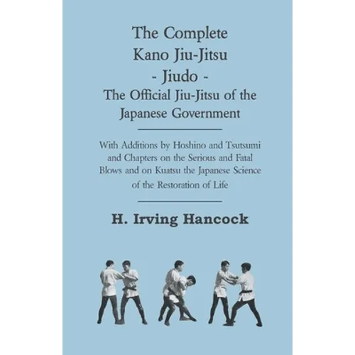 The Complete Kano Jiu-Jitsu - Jiudo - The Official Jiu-Jitsu of the Japanese Government: With Additions by Hoshino and Tsutsumi and Chapters on the Se - Paperback