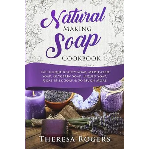 Natural Soap Making Cookbook: 150 Unique Soap Making Recipes - Paperback