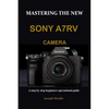 Mastering the New Sony A7rv Camera: A step by step beginners operational guide - Paperback