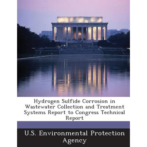 Hydrogen Sulfide Corrosion in Wastewater Collection and Treatment Systems Report to Congress Technical Report - Paperback