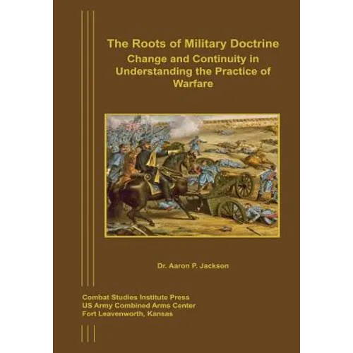 The Roots of Military Doctrine: Change and Continuity in Understanding the Practice of Warfare - Paperback