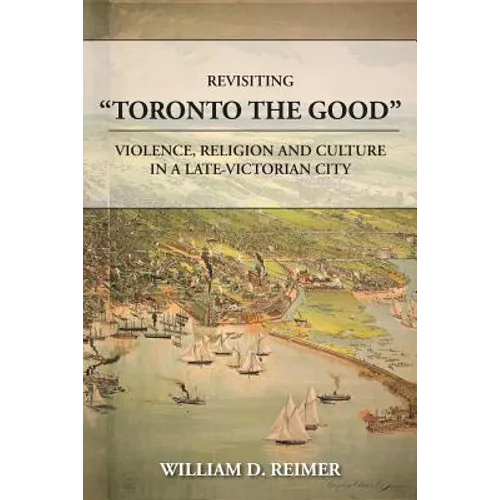 Revisiting Toronto the Good: Violence, Religion and Culture in a Late Victorian City - Paperback