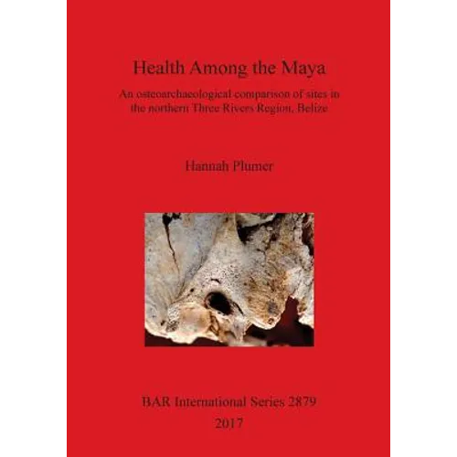 Health Among the Maya: An osteoarchaeological comparison of sites in the northern Three Rivers Region, Belize - Paperback