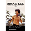 Bruce Lee: Isometric Exercise Routines for a Bruce Lee Body (The Truth About Bruce Lee's Life and Martial Arts Success Revealed) - Paperback