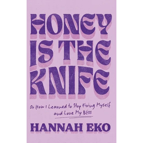 Honey Is the Knife: Or How I Learned to Stop Fixing Myself and Love My Bliss - Hardcover