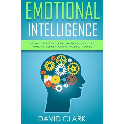 Emotional Intelligence: A 21- Day Step by Step Guide to Mastering Social Skills, Improve Your Relationships, and Boost Your EQ - Paperback