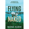 Flying Naked: An American Pilot in the Amazon Jungle - Paperback