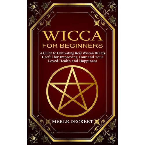 Wicca for Beginners: A Guide to Cultivating Real Wiccan Beliefs (Useful for Improving Your and Your Loved Health and Happiness) - Paperback