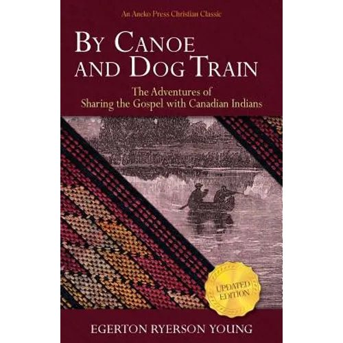 By Canoe and Dog Train: The Adventures of Sharing the Gospel with Canadian Indians (Updated Edition. Includes Original Illustrations.) - Paperback