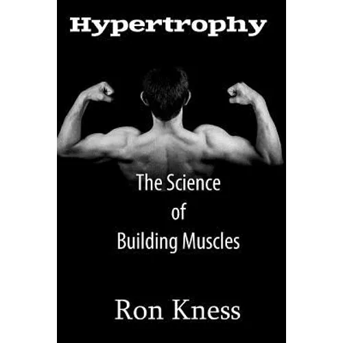 Hypertrophy - The Science of Building Muscle: Discover the Secrets to Muscle Growth, Supreme Strength and Maintaining a Healthy Diet - Paperback