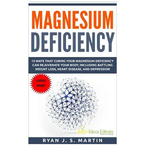 Magnesium Deficiency: Weight Loss, Heart Disease and Depression, 13 Ways that Curing Your Magnesium Deficiency Can Rejuvenate Your Body (Vit - Paperback