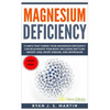 Magnesium Deficiency: Weight Loss, Heart Disease and Depression, 13 Ways that Curing Your Magnesium Deficiency Can Rejuvenate Your Body (Vit - Paperback