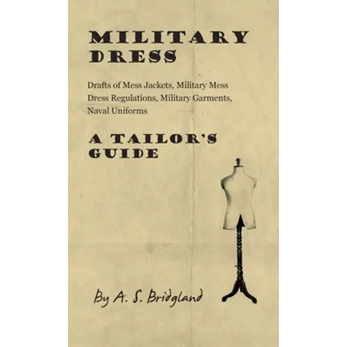 Military Dress: Drafts of Mess Jackets, Military Mess Dress Regulations, Military Garments, Naval Uniforms - A Tailor's Guide - Hardcover