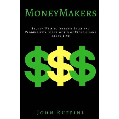 Money Makers: Proven Ways to Increase Sales and Productivity in the World of Professional Recruiting - Paperback