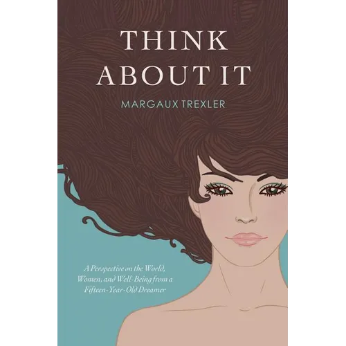 Think about It: A Perspective on the World, Women, and Well-Being from a Fifteen-Year-Old Dreamer - Paperback