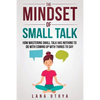 The Mindset of Small Talk: How Mastering Small Talk Has Nothing to Do with Coming Up with Things to Say - Paperback