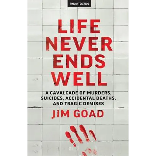 Life Never Ends Well: A Cavalcade of Murders, Suicides, Accidental Deaths, & Tra - Paperback
