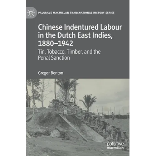 Chinese Indentured Labour in the Dutch East Indies, 1880-1942: Tin, Tobacco, Timber, and the Penal Sanction - Hardcover