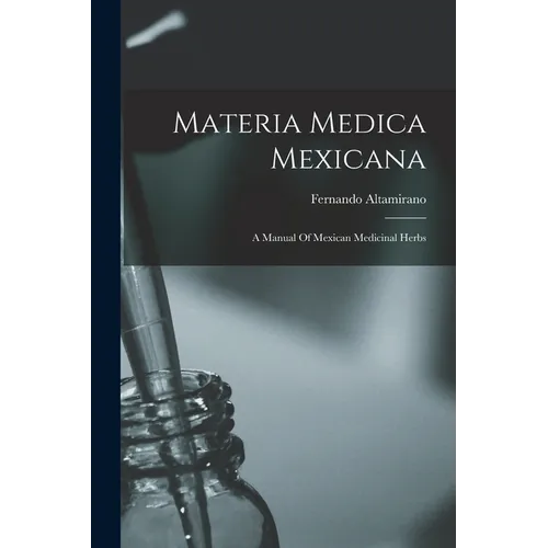 Materia Medica Mexicana: A Manual Of Mexican Medicinal Herbs - Paperback