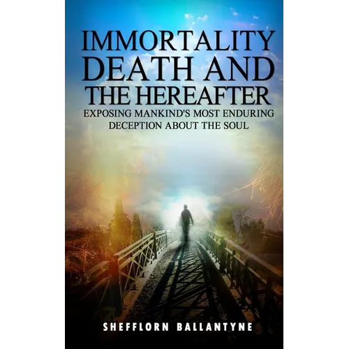 Immortality, Death and the Hereafter: Exposing mankind's most enduring deception about the soul - Paperback