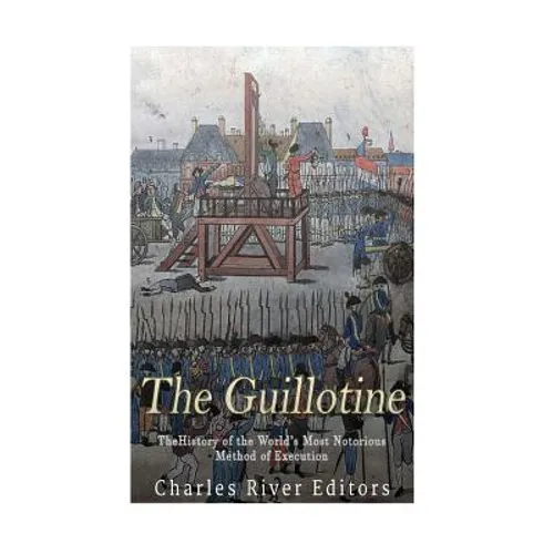The Guillotine: The History of the World's Most Notorious Method of Execution - Paperback