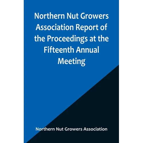 Northern Nut Growers Association Report of the Proceedings at the Fifteenth Annual Meeting; New York City, September 3, 4 and 5, 1924 - Paperback