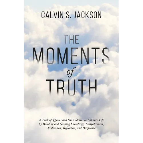 The Moments Of Truth: A Book of Quotes and Short Stories to Enhance Life by Building and Gaining Knowledge, Enlightenment, Motivation, Refle - Paperback
