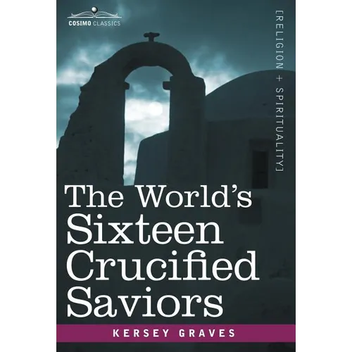 The World's Sixteen Crucified Saviors: Christianity Before Christ - Hardcover
