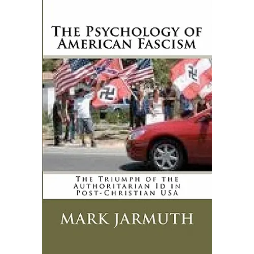 The Psychology Of American Fascism: The Triumph Of The Authoritarian Id In Post-Christian USA - Paperback