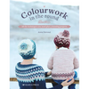 Colourwork in the Round: All the Techniques You Need Plus 5 Stunning Projects - Paperback