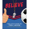 Believe: The Little Guide to Ted Lasso - Hardcover