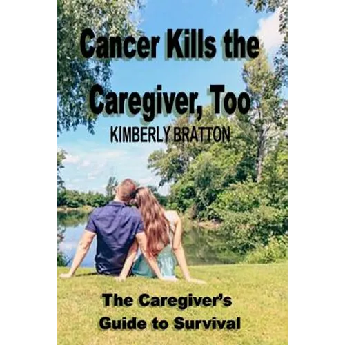 Cancer Kills the Caregiver, Too: The Caregiver's Guide to Survival - Paperback