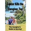 Cancer Kills the Caregiver, Too: The Caregiver's Guide to Survival - Paperback