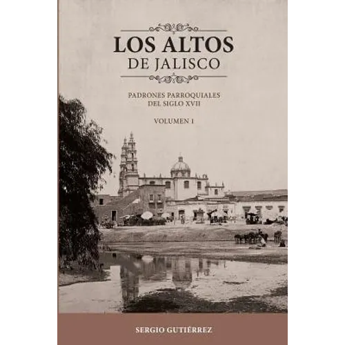 Los Altos de Jalisco: Padrones Parroquiales del Siglo XVII Volumen 1 - Paperback