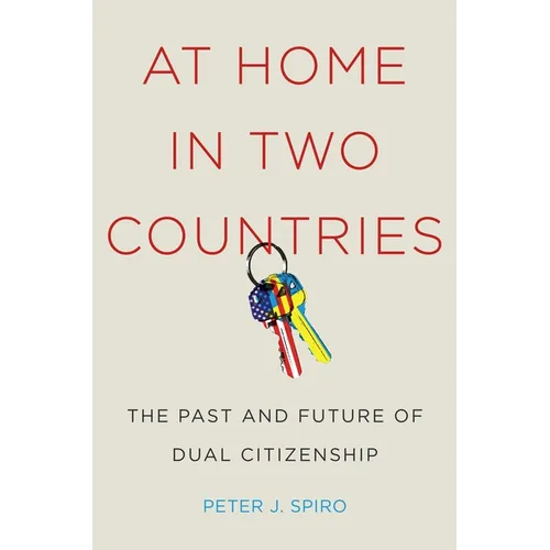 At Home in Two Countries: The Past and Future of Dual Citizenship - Hardcover