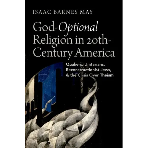 God-Optional Religion in Twentieth-Century America: Quakers, Unitarians, Reconstructionist Jews, and the Crisis Over Theism - Hardcover