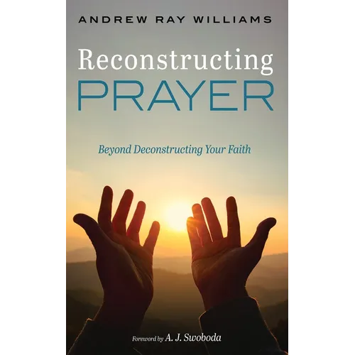 Reconstructing Prayer: Beyond Deconstructing Your Faith - Hardcover