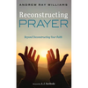 Reconstructing Prayer: Beyond Deconstructing Your Faith - Hardcover