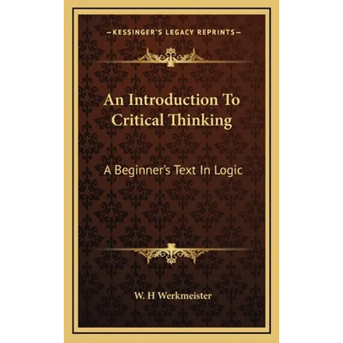 An Introduction To Critical Thinking: A Beginner's Text In Logic - Hardcover