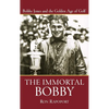 The Immortal Bobby: Bobby Jones and the Golden Age of Golf - Hardcover