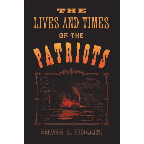 The Lives and Times of the Patriots: An Account of the Rebellion in Upper Canada, 1837-1838 and of the Patriot Agitation in the United States, 1837-18 - Paperback