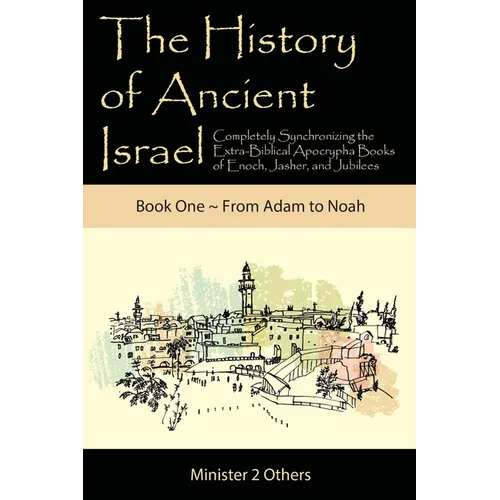 The History of Ancient Israel: Completely Synchronizing the Extra-Biblical Apocrypha Books of Enoch, Jasher, and Jubilees: Book 1 From Adam to Noah - Paperback