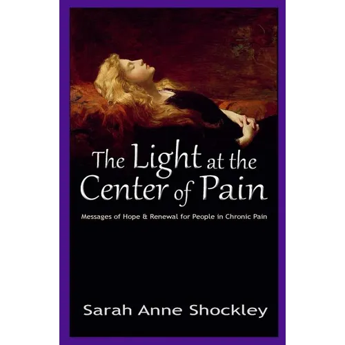 The Light at the Center of Pain: Messages of Hope & Renewal for People in Chronic Pain - Paperback