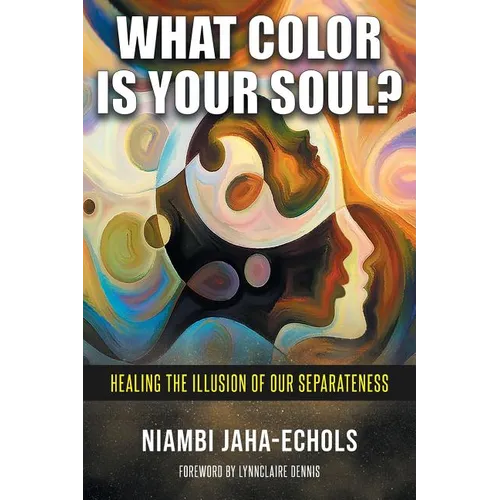 What Color Is Your Soul?: Healing The Illusion Of Our Separateness - Paperback
