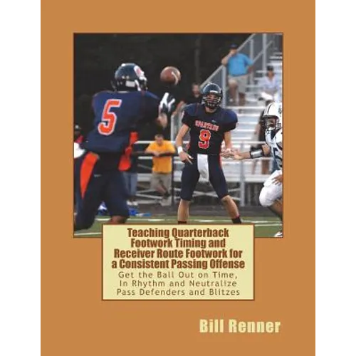Teaching Quarterback Footwork Timing with Receiver Route Footwork for a Consistent Passing Offense: Get the Ball Out on Time, In Rhythm and Neutralize - Paperback