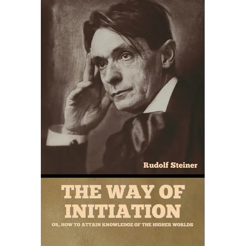 The Way of Initiation: or, How to Attain Knowledge of the Higher Worlds - Paperback