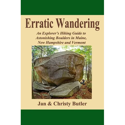 Erratic Wandering: An Explorers Hiking Guide to Astonishing Boulders of Maine, New Hampshire & Vermont. - Paperback
