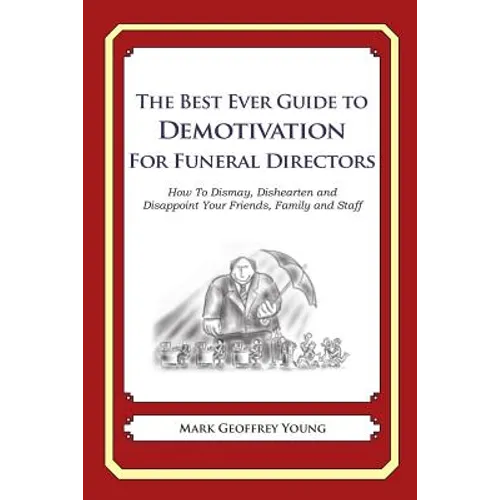 The Best Ever Guide to Demotivation for Funeral Directors: How To Dismay, Dishearten and Disappoint Your Friends, Family and Staff - Paperback