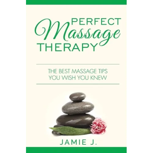 Perfect Massage Therapy: The Best Massage Tips You Wish You Knew - Paperback