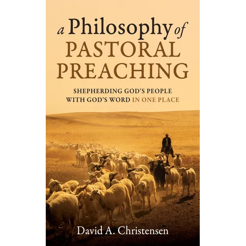 A Philosophy of Pastoral Preaching: Shepherding God's People with God's Word in One Place - Paperback